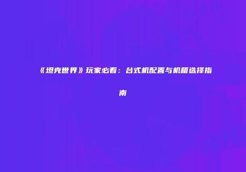 《坦克世界》玩家必看：台式机配置与机箱选择指南