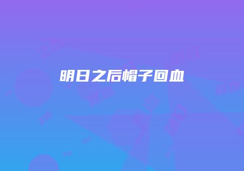 明日之后帽子回血