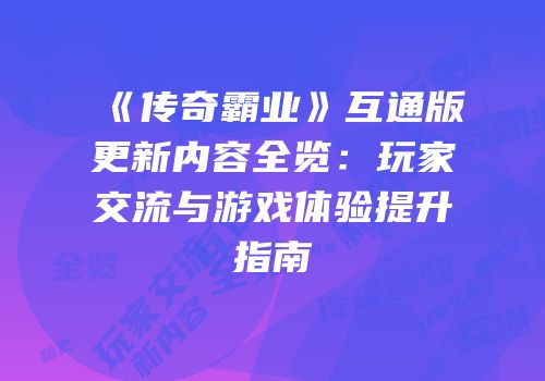 《传奇霸业》互通版更新内容全览：玩家交流与游戏体验提升指南