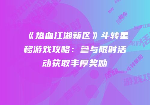 《热血江湖新区》斗转星移游戏攻略：参与限时活动获取丰厚奖励