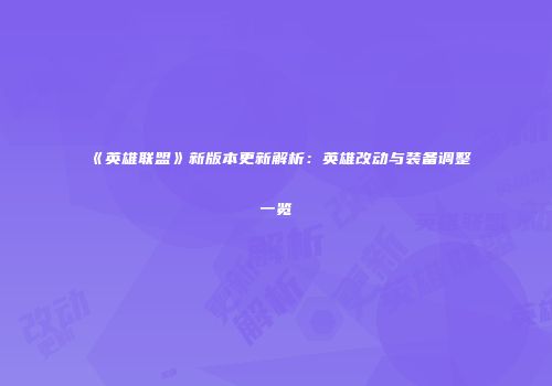 《英雄联盟》新版本更新解析：英雄改动与装备调整一览
