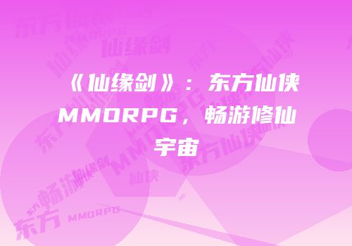 《仙缘剑》：东方仙侠MMORPG，畅游修仙宇宙