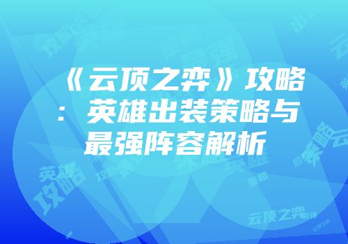 《云顶之弈》攻略：英雄出装策略与最强阵容解析