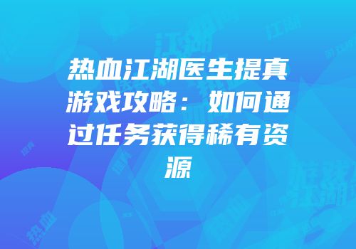热血江湖医生提真游戏攻略：如何通过任务获得稀有资源