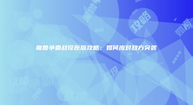 魔兽争霸战役原版攻略：如何应对敌方突袭