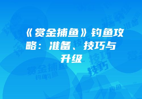 《赏金捕鱼》钓鱼攻略：准备、技巧与升级