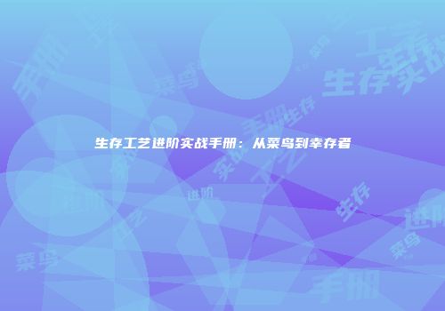 生存工艺进阶实战手册：从菜鸟到幸存者