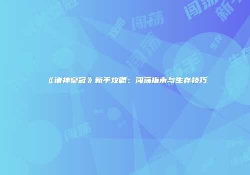 《诸神皇冠》新手攻略：闯荡指南与生存技巧