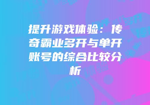 提升游戏体验：传奇霸业多开与单开账号的综合比较分析