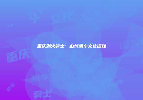 重庆烈火骑士：山城机车文化探秘