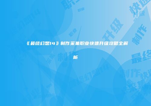 《最终幻想14》制作采集职业快速升级攻略全解析