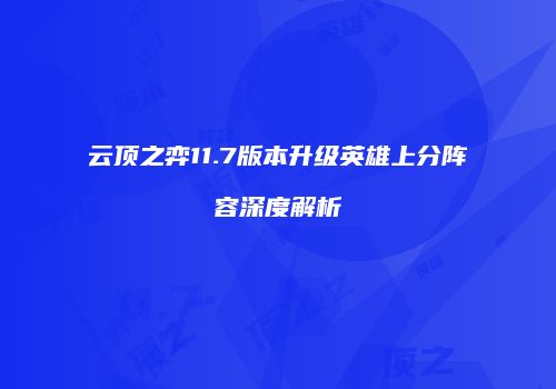 云顶之弈11.7版本升级英雄上分阵容深度解析