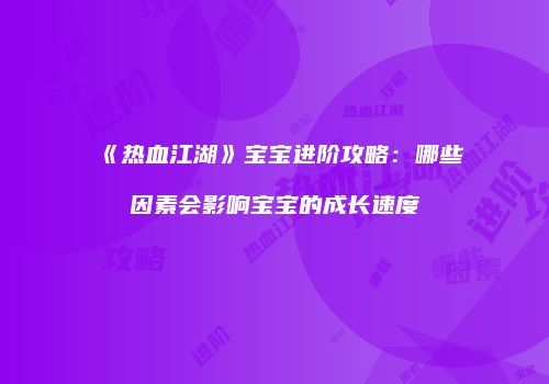 《热血江湖》宝宝进阶攻略：哪些因素会影响宝宝的成长速度