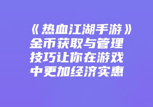 《热血江湖手游》金币获取与管理技巧让你在游戏中更加经济实惠