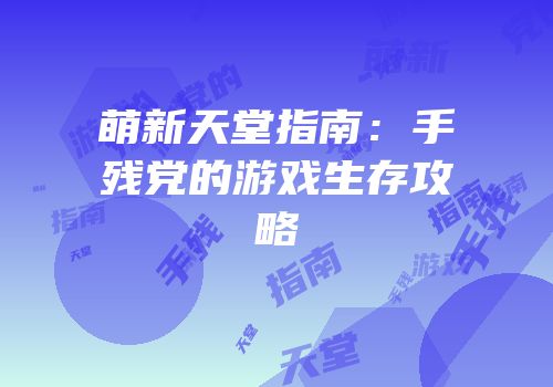 萌新天堂指南：手残党的游戏生存攻略