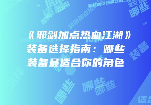 《邪剑加点热血江湖》装备选择指南：哪些装备最适合你的角色