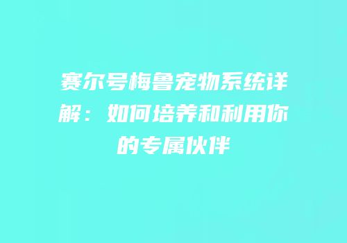 赛尔号梅鲁宠物系统详解：如何培养和利用你的专属伙伴
