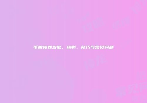 纸牌接龙攻略：规则、技巧与常见问题