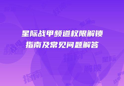 星际战甲频道权限解锁指南及常见问题解答