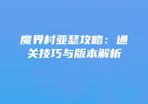 魔界村亚瑟攻略：通关技巧与版本解析