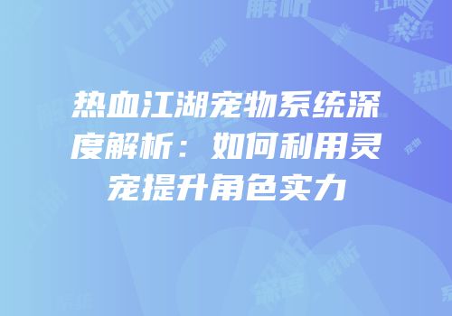 热血江湖宠物系统深度解析：如何利用灵宠提升角色实力