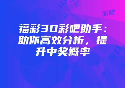 福彩3D彩吧助手：助你高效分析，提升中奖概率