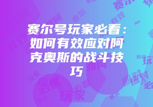 赛尔号玩家必看：如何有效应对阿克奥斯的战斗技巧