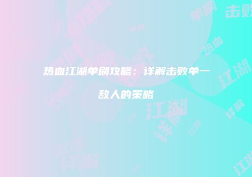热血江湖单刷攻略：详解击败单一敌人的策略