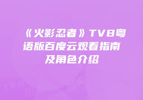 《火影忍者》TVB粤语版百度云观看指南及角色介绍