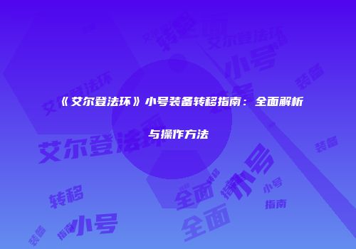 《艾尔登法环》小号装备转移指南：全面解析与操作方法