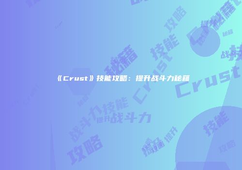 《Crust》技能攻略：提升战斗力秘籍