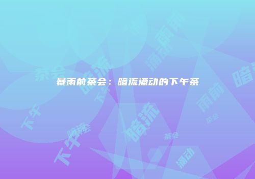 暴雨前茶会：暗流涌动的下午茶