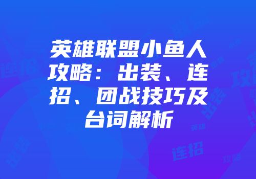 英雄联盟小鱼人攻略：出装、连招、团战技巧及台词解析