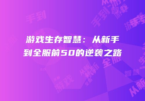 游戏生存智慧：从新手到全服前50的逆袭之路