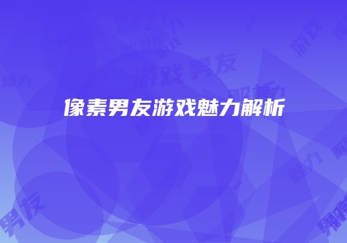 像素男友游戏魅力解析