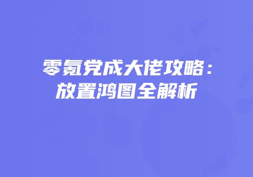 零氪党成大佬攻略：放置鸿图全解析