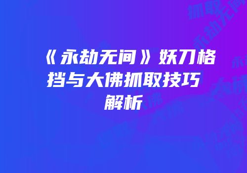 《永劫无间》妖刀格挡与大佛抓取技巧解析