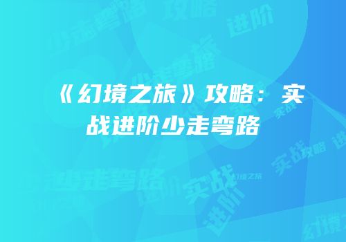 《幻境之旅》攻略：实战进阶少走弯路