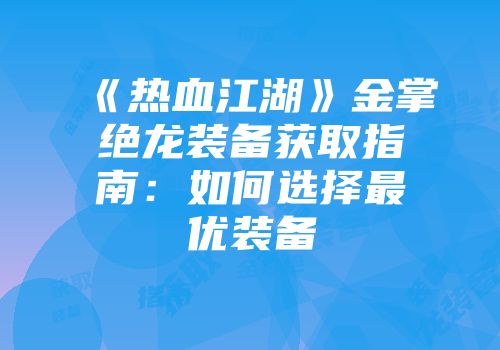 《热血江湖》金掌绝龙装备获取指南：如何选择最优装备