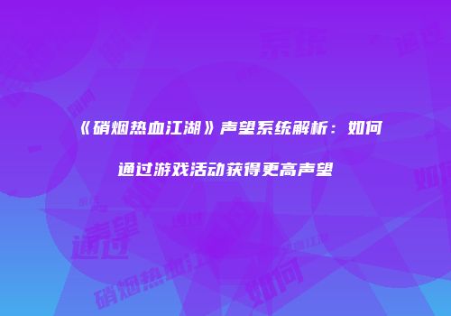 《硝烟热血江湖》声望系统解析：如何通过游戏活动获得更高声望