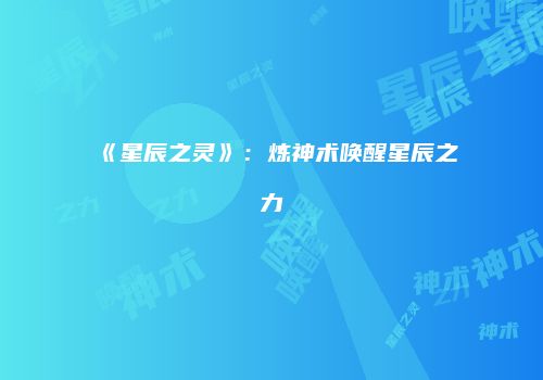 《星辰之灵》：炼神术唤醒星辰之力