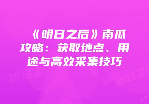 《明日之后》南瓜攻略：获取地点、用途与高效采集技巧