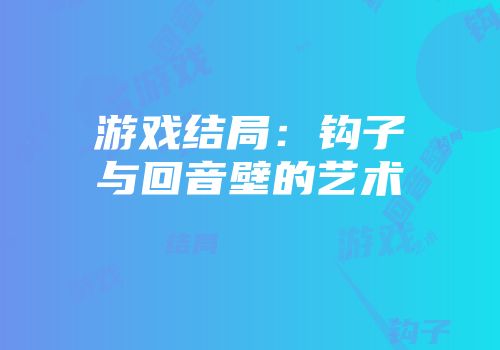 游戏结局：钩子与回音壁的艺术