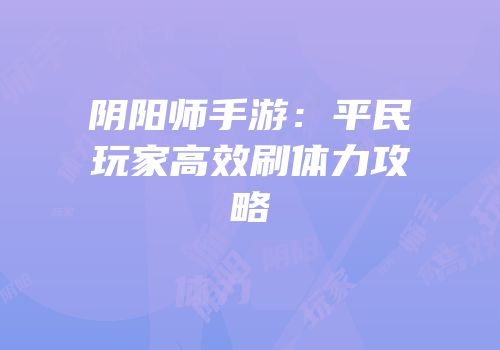 阴阳师手游：平民玩家高效刷体力攻略