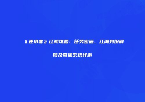 《逆水寒》江湖攻略：任务密码、江湖身份解锁及奇遇系统详解