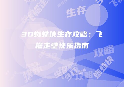 3D蜘蛛侠生存攻略：飞檐走壁快乐指南