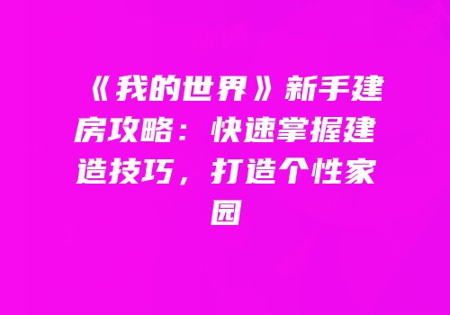 《我的世界》新手建房攻略：快速掌握建造技巧，打造个性家园