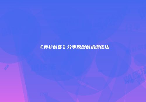 《青衫剑客》分享原创剑术训练法