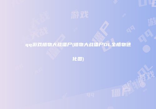 qq游戏植物大战僵尸(植物大战僵尸OL全植物进化图)