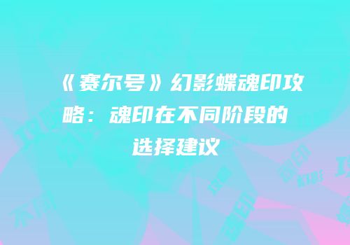 《赛尔号》幻影蝶魂印攻略：魂印在不同阶段的选择建议